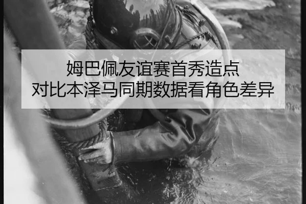 姆巴佩友谊赛首秀造点 对比本泽马同期数据看角色差异