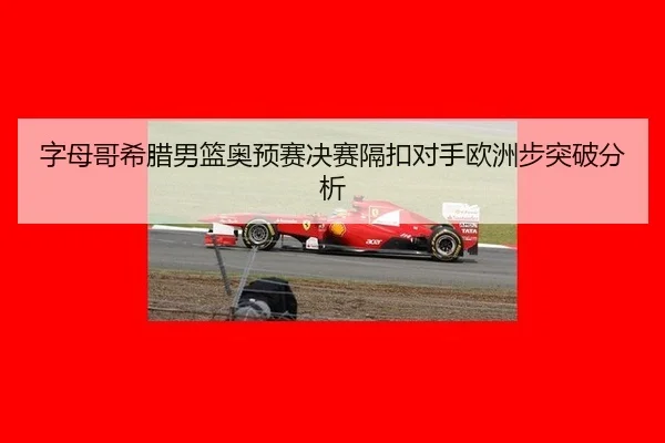 字母哥希腊男篮奥预赛决赛隔扣对手欧洲步突破分析