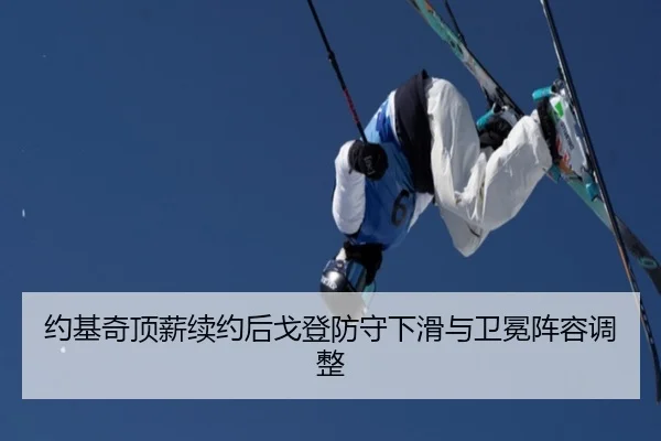 约基奇顶薪续约后戈登防守下滑与卫冕阵容调整